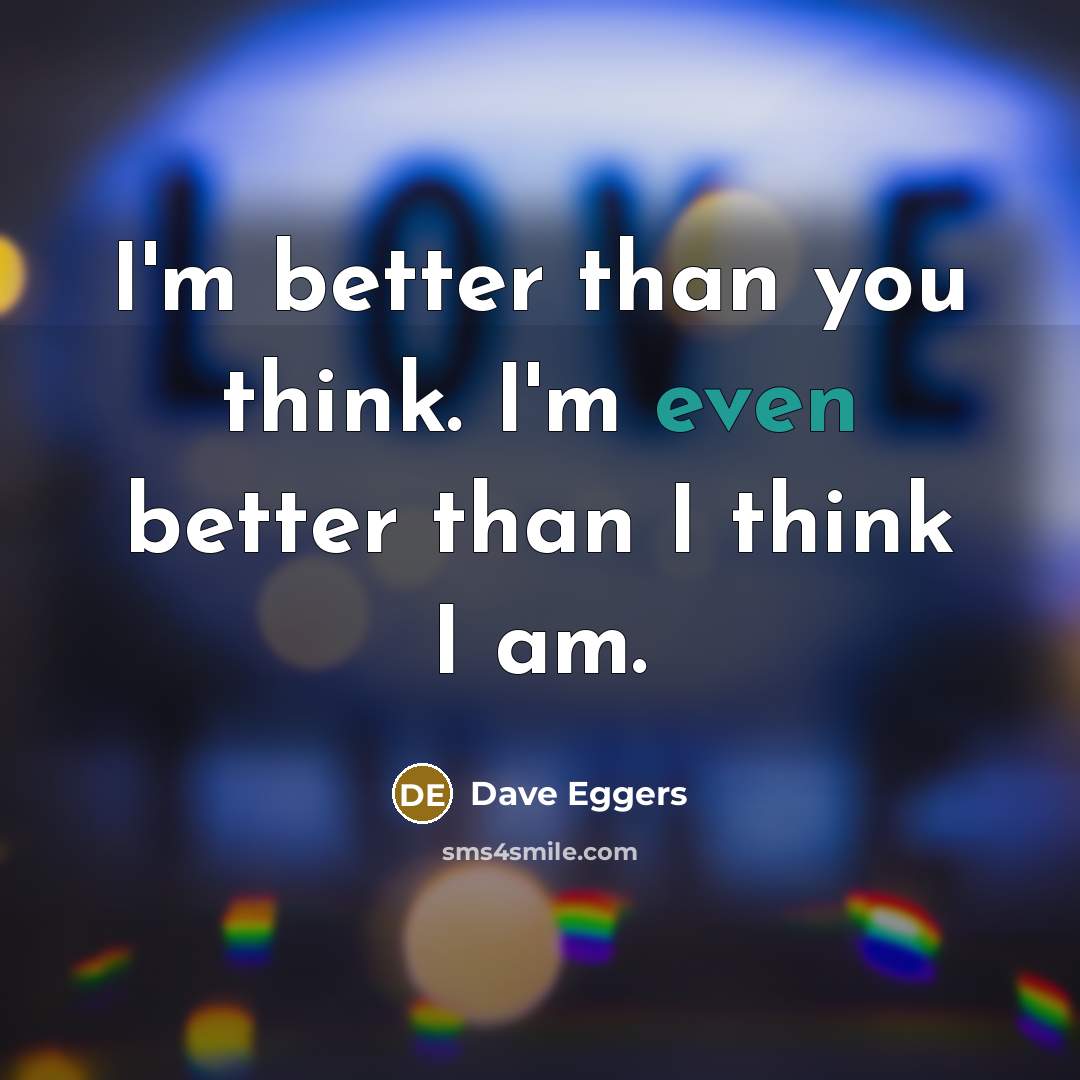“I'm better than you think. I'm even better than I…” quote by Dave Eggers