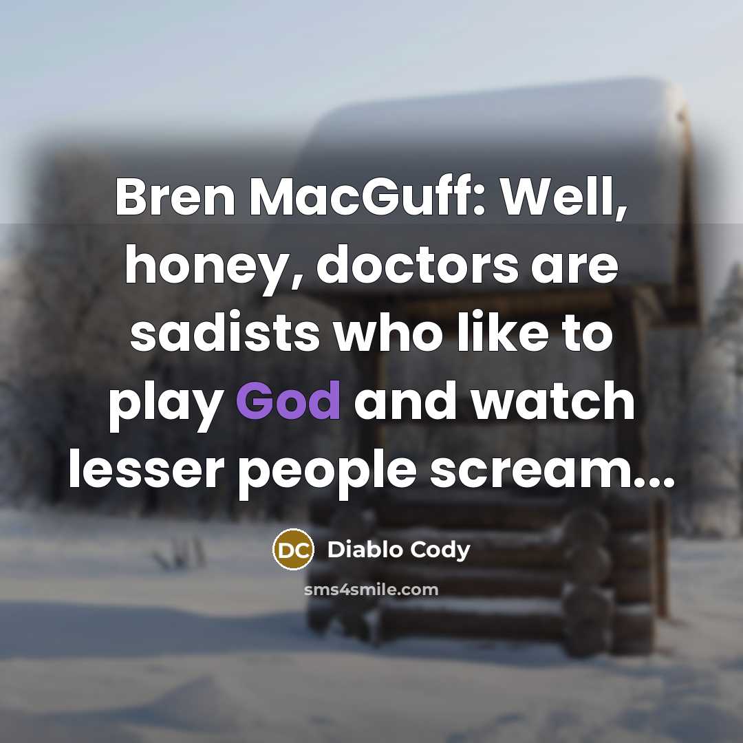 “Bren MacGuff: Well, honey, doctors are sadists who like to…” quote by Diablo Cody