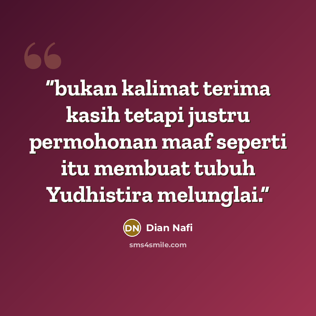 “bukan kalimat terima kasih tetapi justru permohonan maaf seperti itu membuat tubuh Yudhistira melunglai.” quote by Dian Nafi
