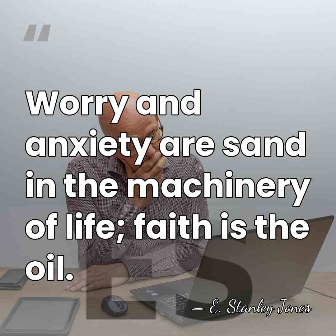 Worry and anxiety are sand in the machinery of life; faith is&hellip; - E. Stanley Jones