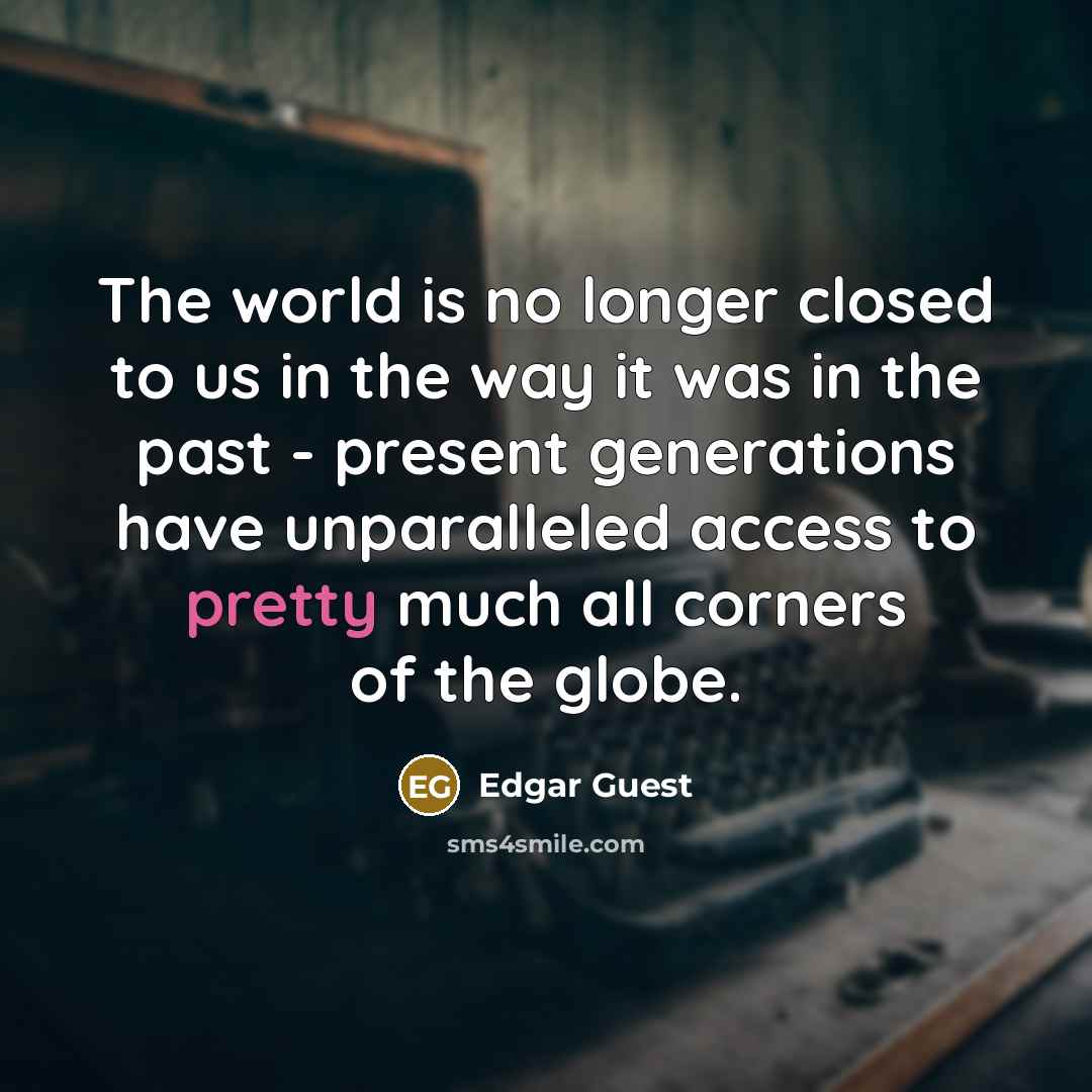 “The world is no longer closed to us in the…” quote by Edgar Guest