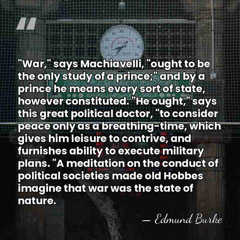 "War," says Machiavelli, "ought to be the only study of a prince;"&hellip; - Edmund Burke