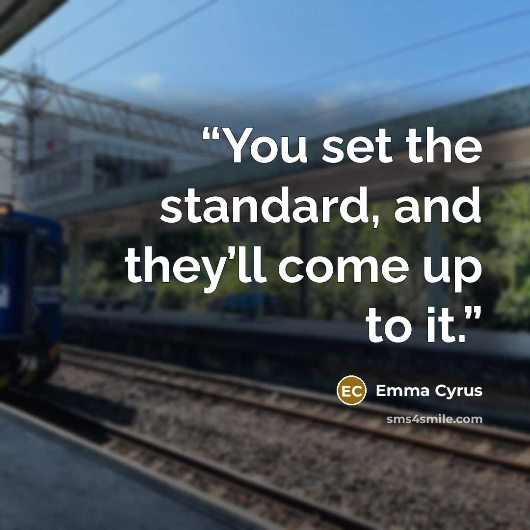 “You set the standard, and they’ll come up to it.” quote by Emma Cyrus