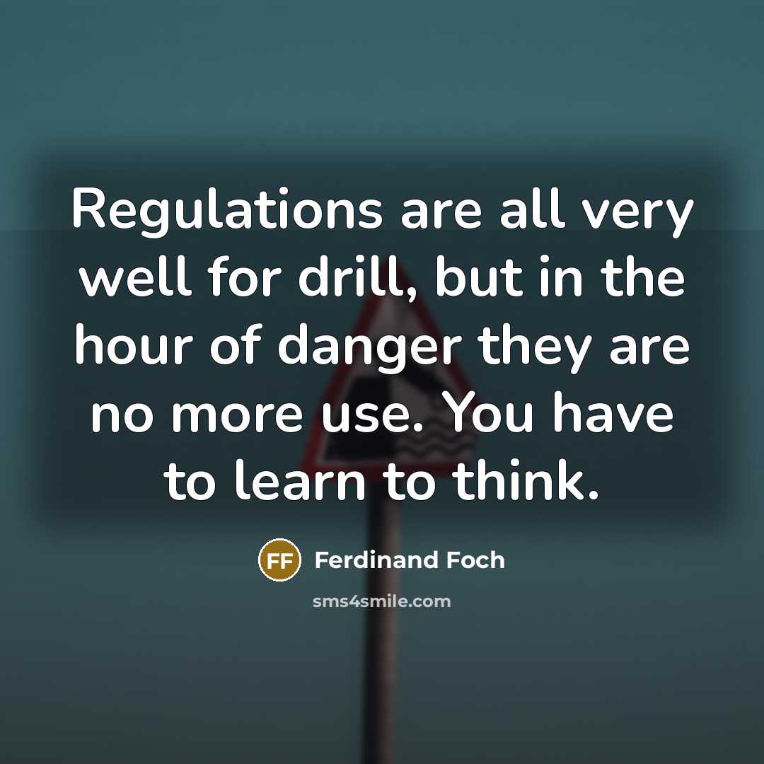 “Regulations are all very well for drill, but in the hour of danger they are no more use. You have to learn to think.” quote by Ferdinand Foch
