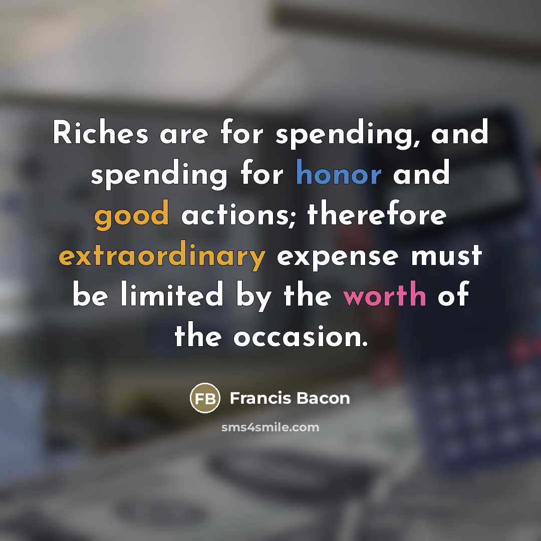 “Riches are for spending, and spending for honor and good…” quote by Francis Bacon