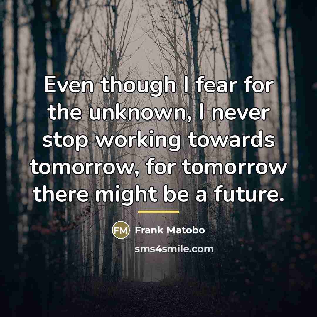 “Even though I fear for the unknown, I never stop…” quote by Frank Matobo