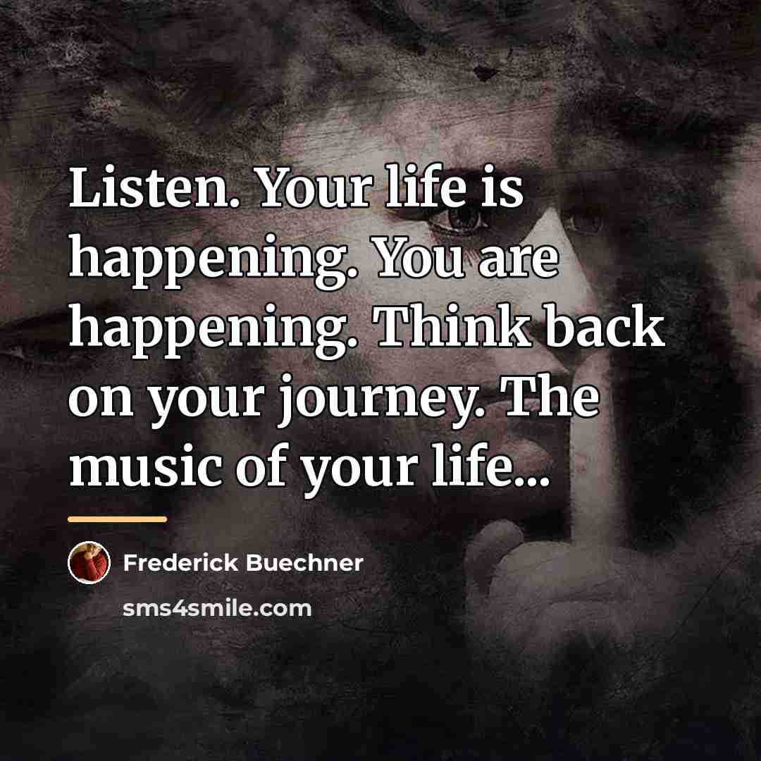 “Listen. Your life is happening. You are happening. Think back…” quote by Frederick Buechner