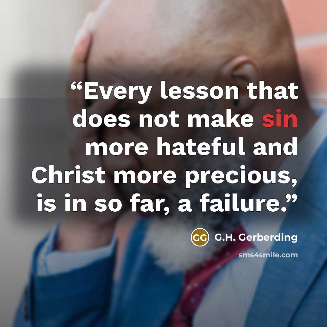 “Every lesson that does not make sin more hateful and Christ more precious, is in so far, a failure.” quote by G.H. Gerberding