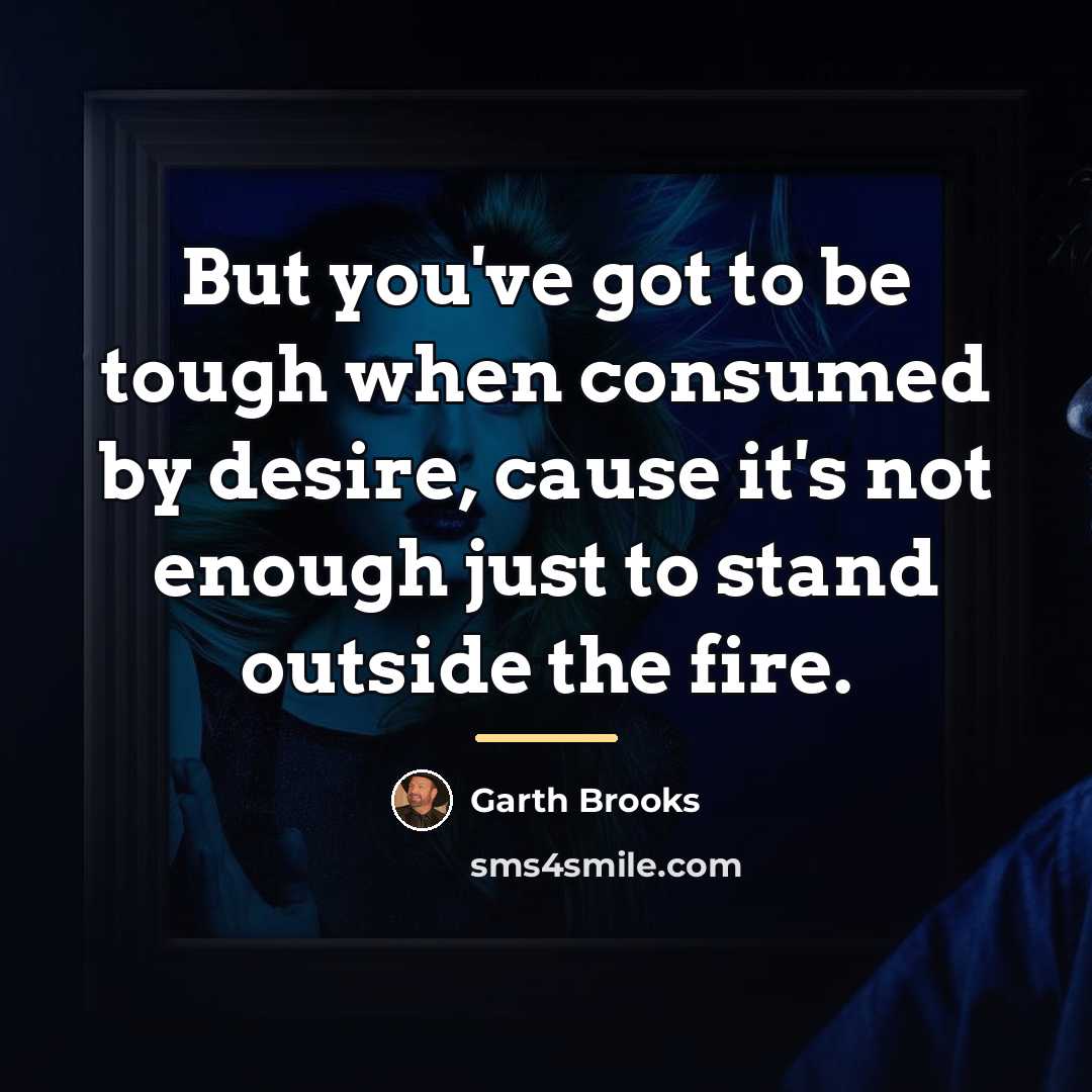 “But you've got to be tough when consumed by desire,…” quote by Garth Brooks