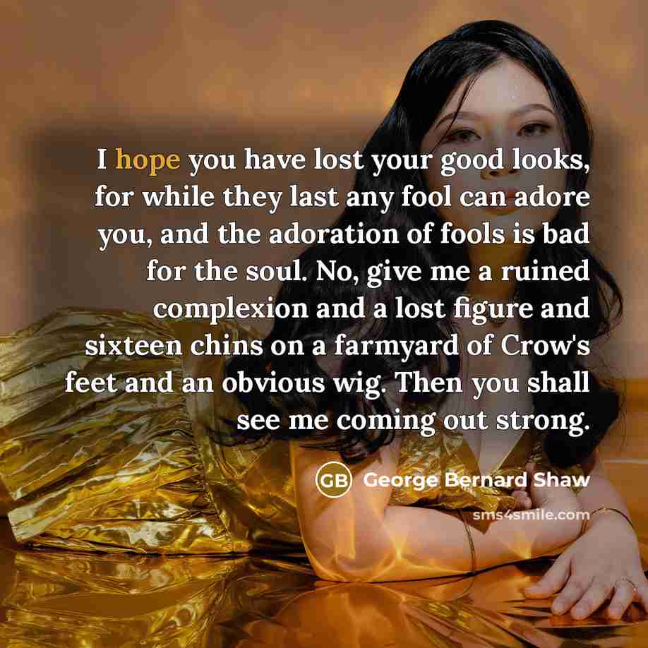 “I hope you have lost your good looks, for while…” quote by George Bernard Shaw