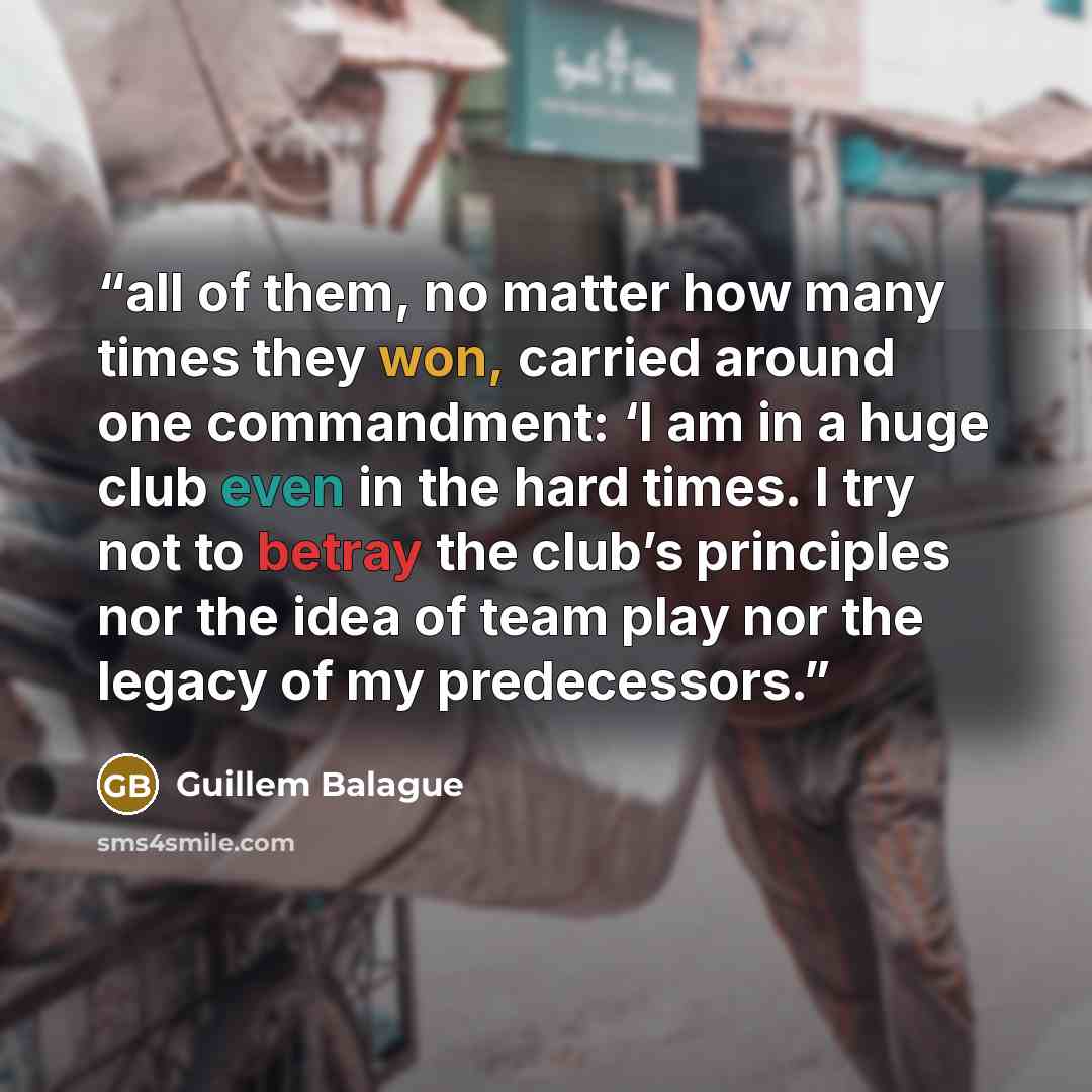 “all of them, no matter how many times they won, carried around one commandment: ‘I am in a huge club even in the hard times. I try not to betray the club’s principles nor the idea of team play nor the legacy of my predecessors.” quote by Guillem Balague