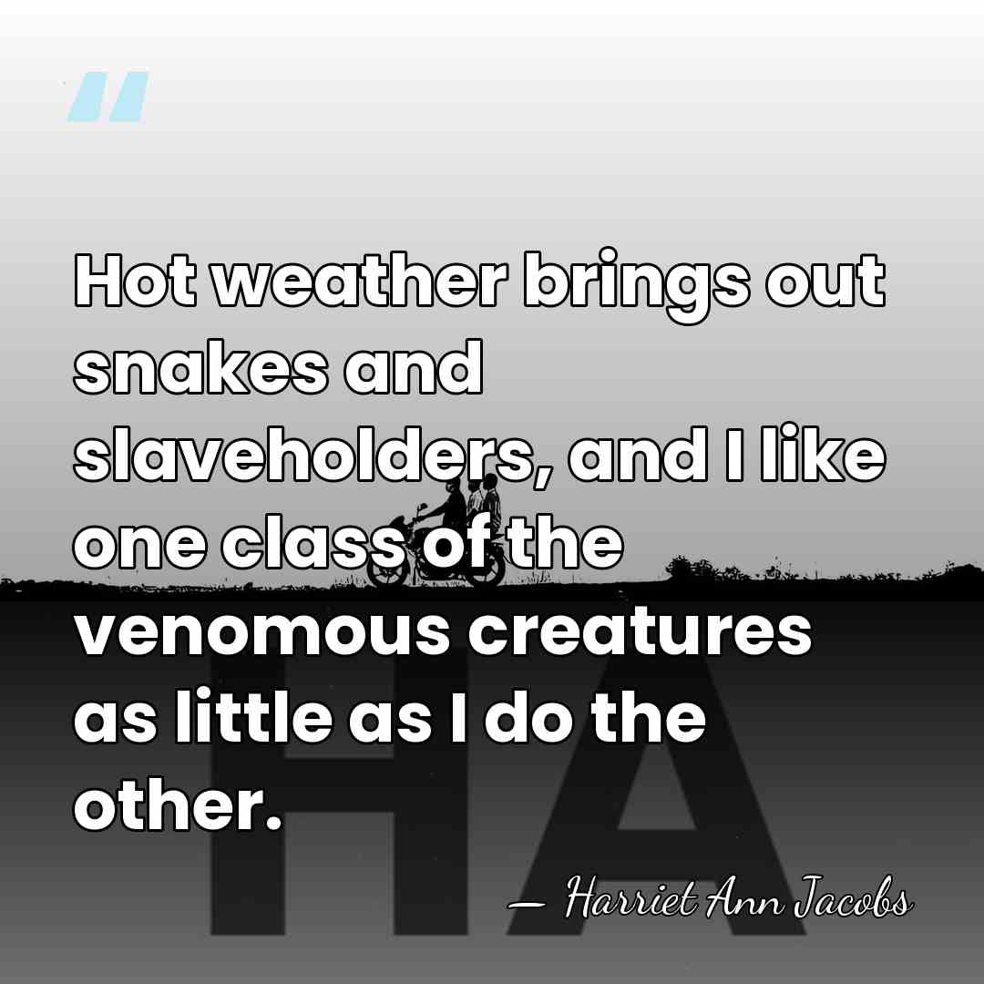 Hot weather brings out snakes and slaveholders, and I like one class&hellip; - Harriet Ann Jacobs