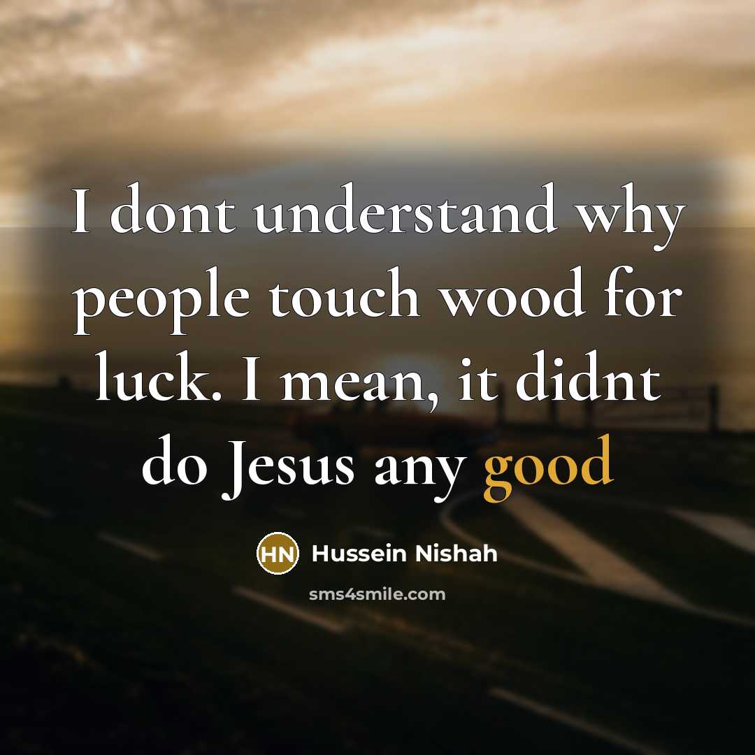 “I dont understand why people touch wood for luck. I…” quote by Hussein Nishah