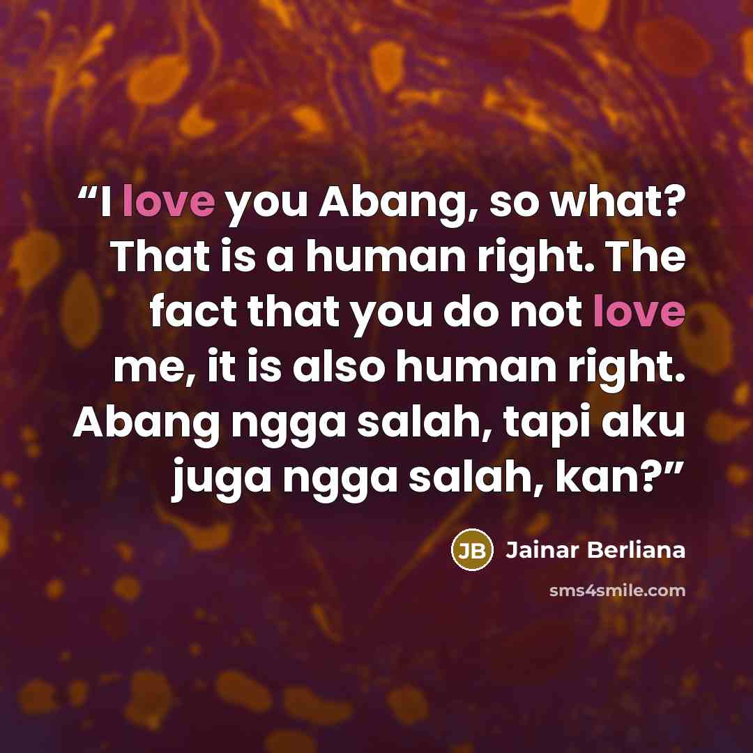 “I love you Abang, so what? That is a human right. The fact that you do not love me, it is also human right. Abang ngga salah, tapi aku juga ngga salah, kan?” quote by Jainar Berliana