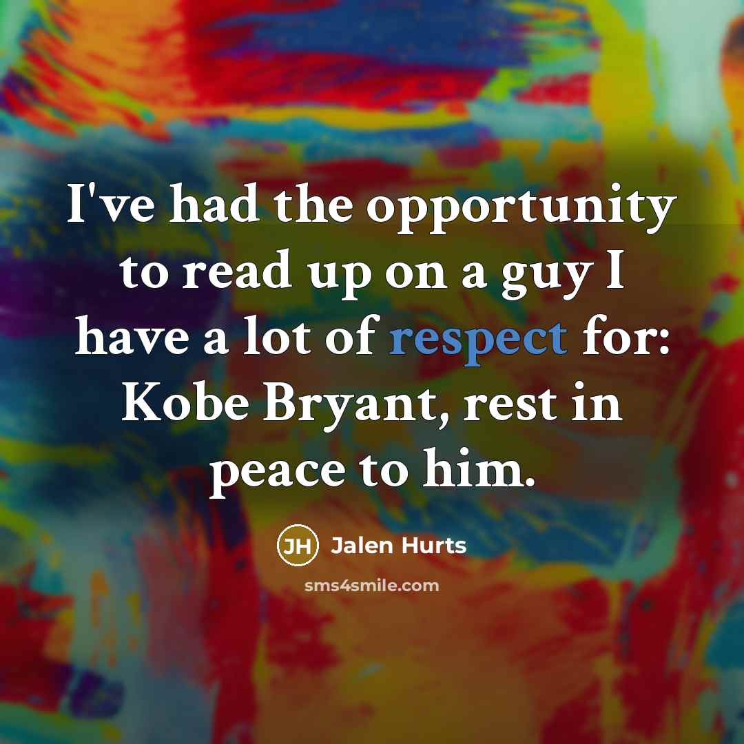 “I've had the opportunity to read up on a guy I have a lot of respect for: Kobe Bryant, rest in peace to him.” quote by Jalen Hurts