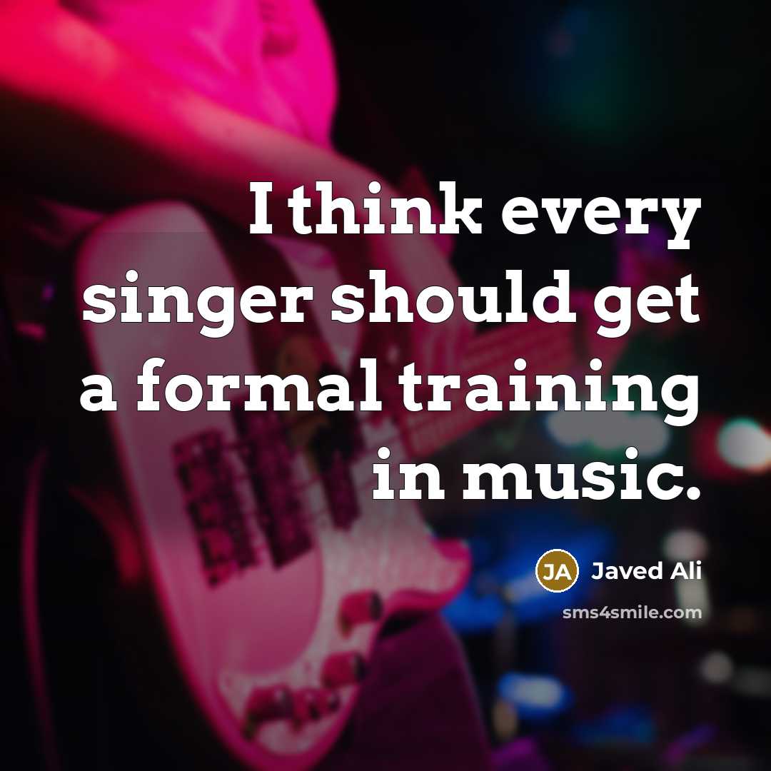 “I think every singer should get a formal training in…” quote by Javed Ali