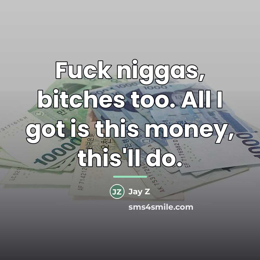 “Fuck niggas, bitches too. All I got is this money,…” quote by Jay Z