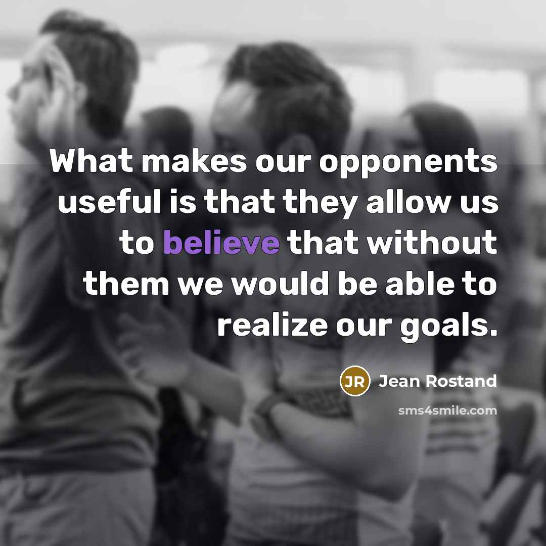 “What makes our opponents useful is that they allow us…” quote by Jean Rostand