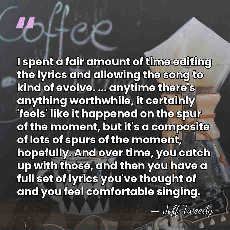 I spent a fair amount of time editing the lyrics and allowing&hellip; - Jeff Tweedy