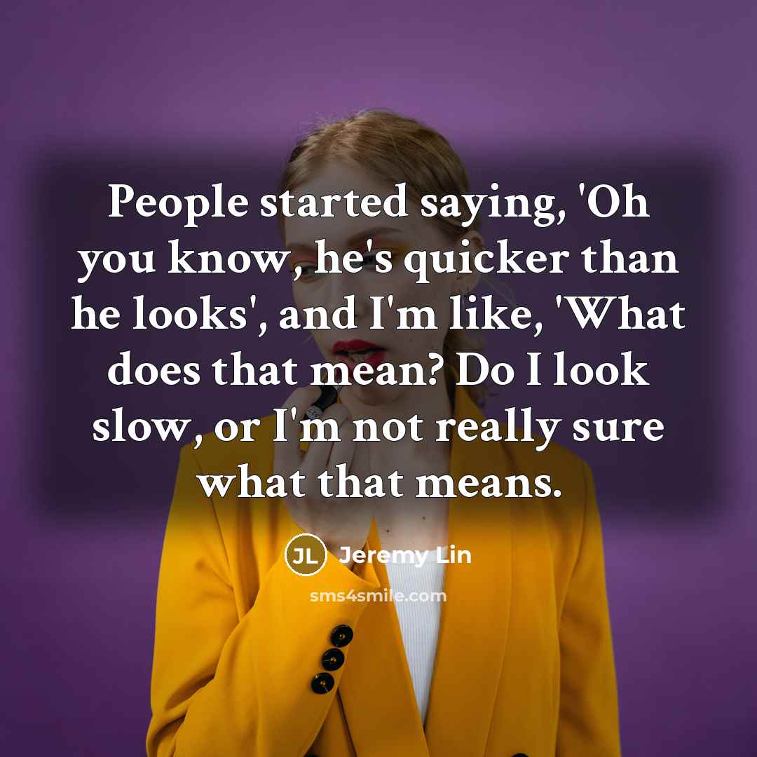 “People started saying, 'Oh you know, he's quicker than he…” quote by Jeremy Lin