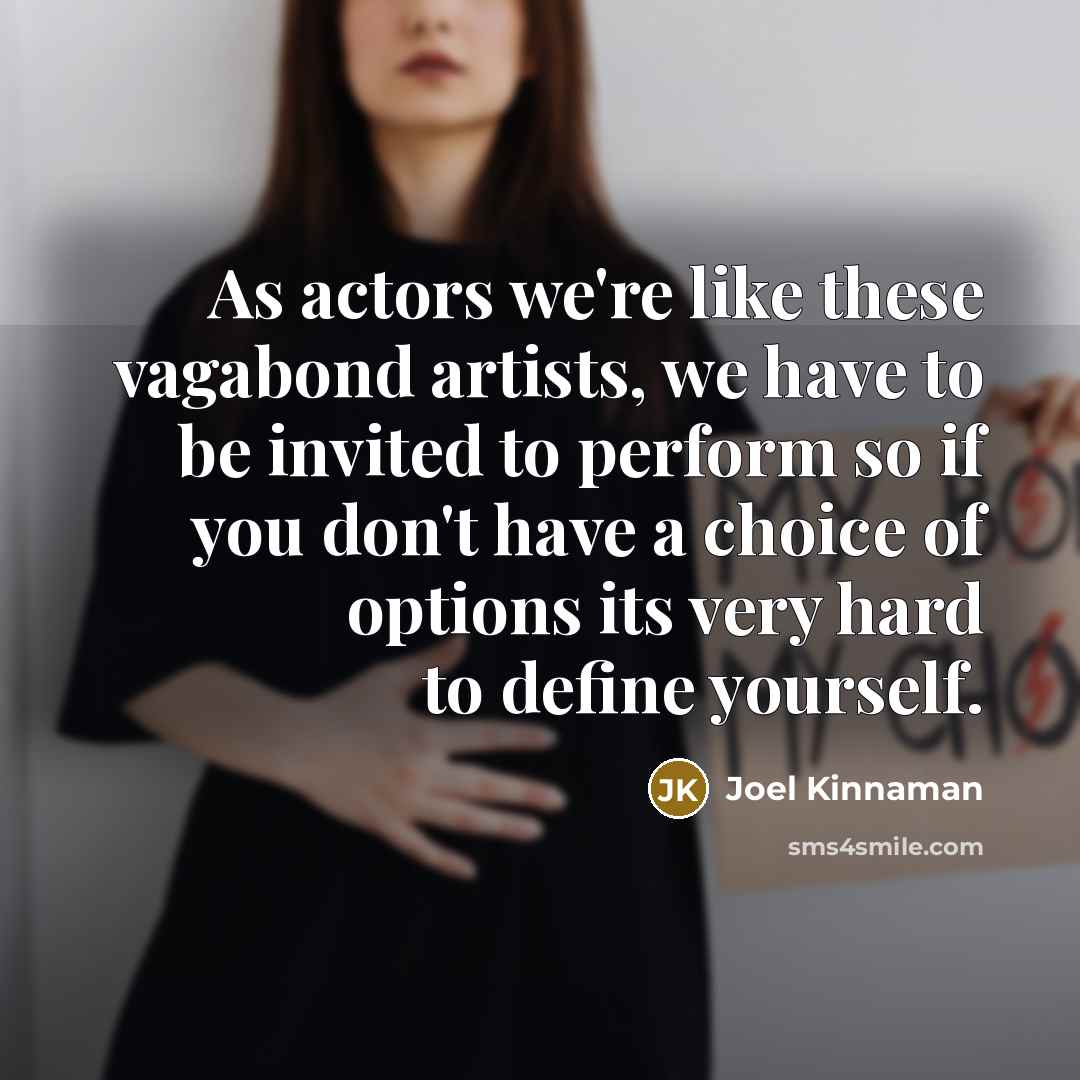 “As actors we're like these vagabond artists, we have to be invited to perform so if you don't have a choice of options its very hard to define yourself.” quote by Joel Kinnaman