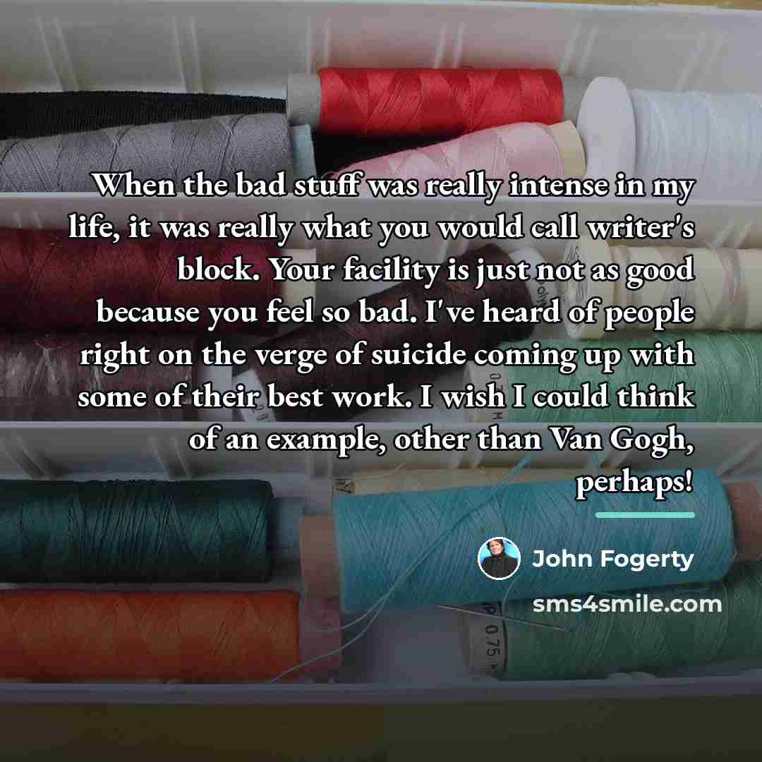“When the bad stuff was really intense in my life,…” quote by John Fogerty