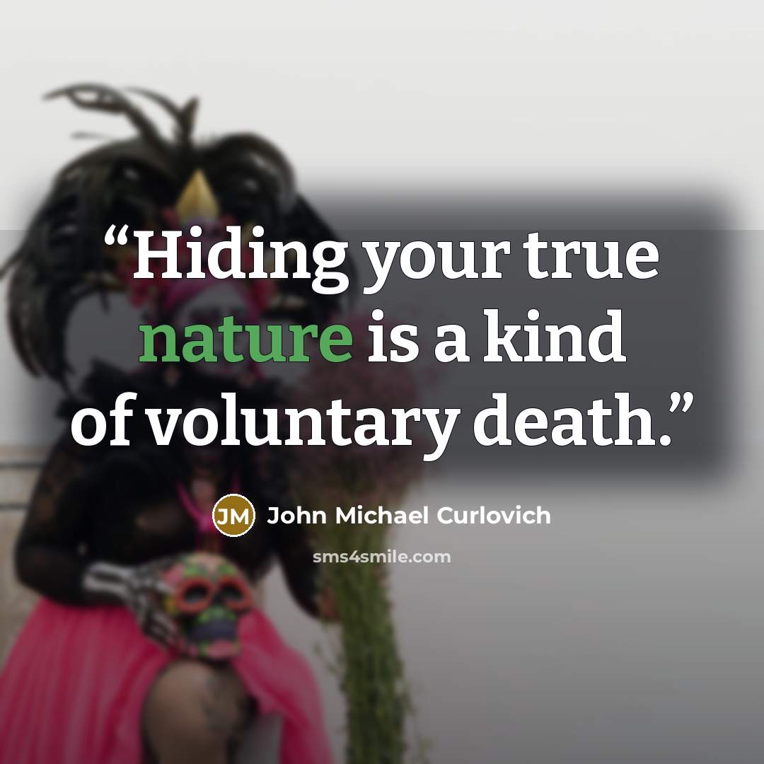 “Hiding your true nature is a kind of voluntary death.” quote by John Michael Curlovich