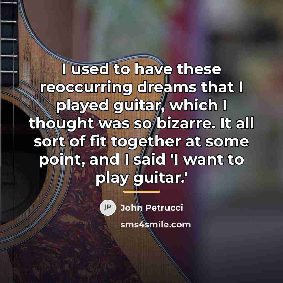“I used to have these reoccurring dreams that I played…” quote by John Petrucci