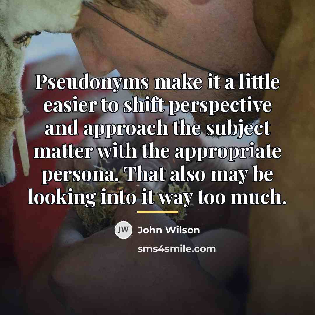 “Pseudonyms make it a little easier to shift perspective and…” quote by John Wilson