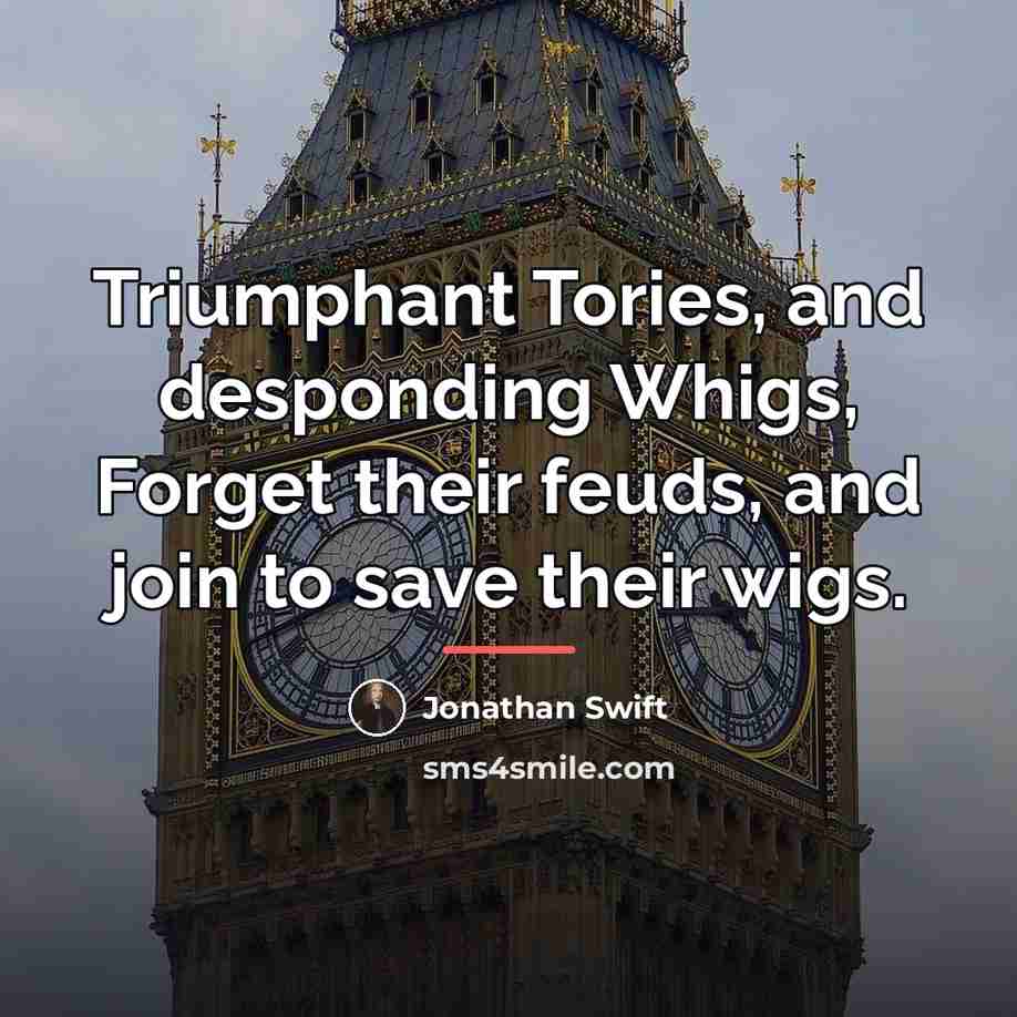 “Triumphant Tories, and desponding Whigs, Forget their feuds, and join…” quote by Jonathan Swift