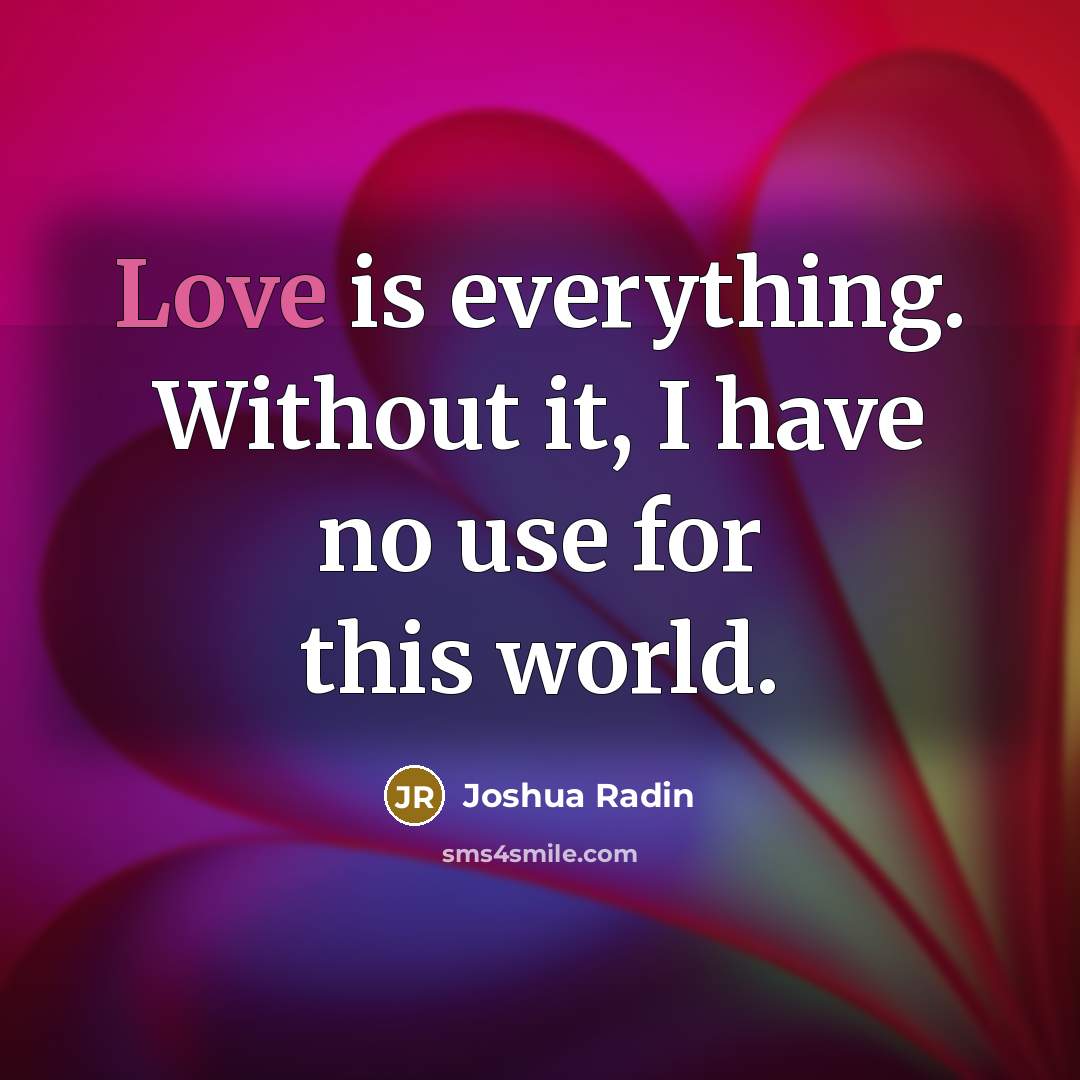 “Love is everything. Without it, I have no use for…” quote by Joshua Radin