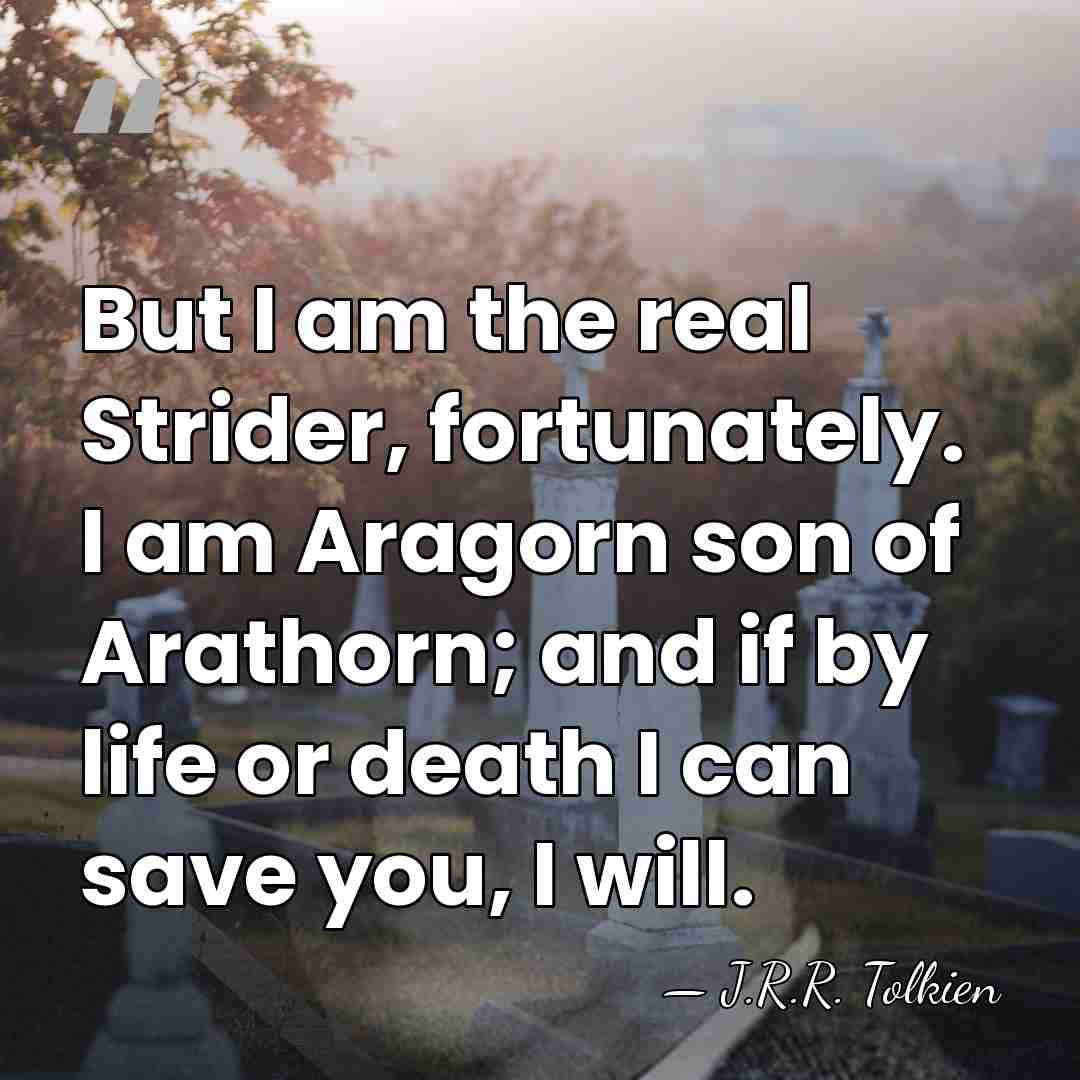 But I am the real Strider, fortunately. I am Aragorn son of&hellip; - J.R.R. Tolkien