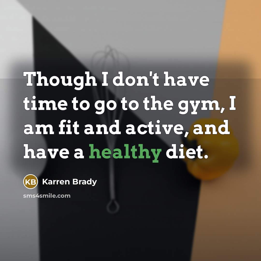 “Though I don't have time to go to the gym, I am fit and active, and have a healthy diet.” quote by Karren Brady
