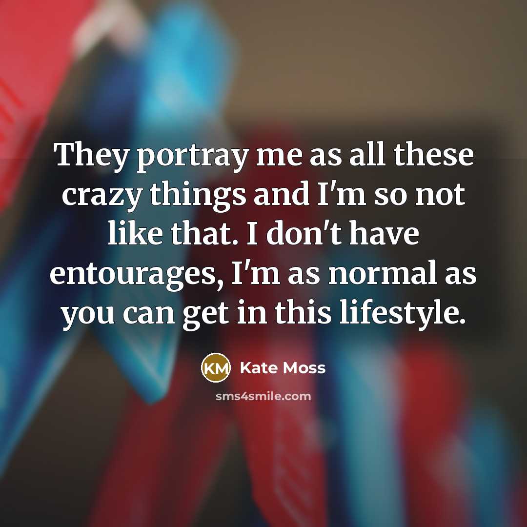 “They portray me as all these crazy things and I'm…” quote by Kate Moss