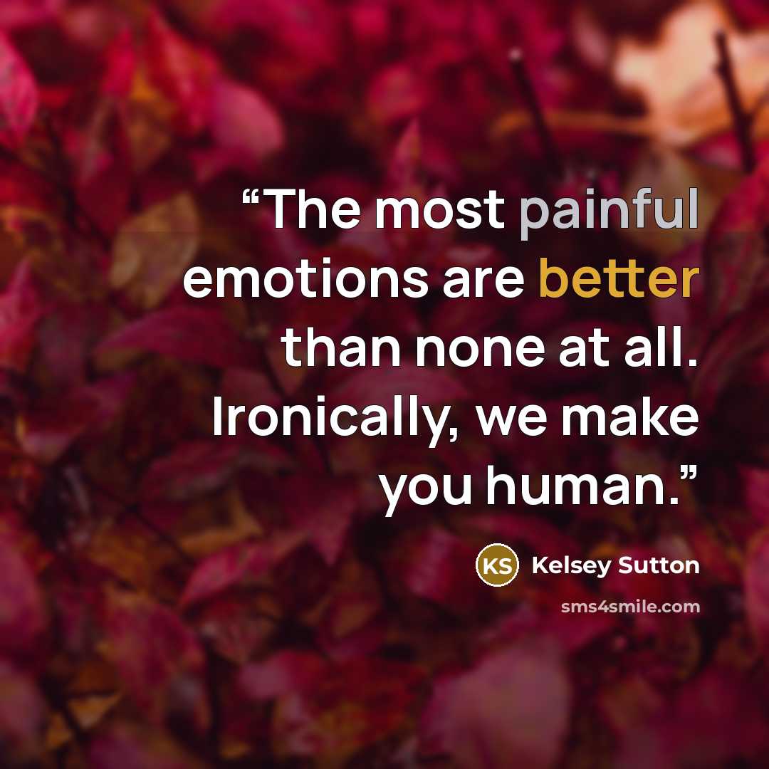 “The most painful emotions are better than none at all. Ironically, we make you human.” quote by Kelsey Sutton