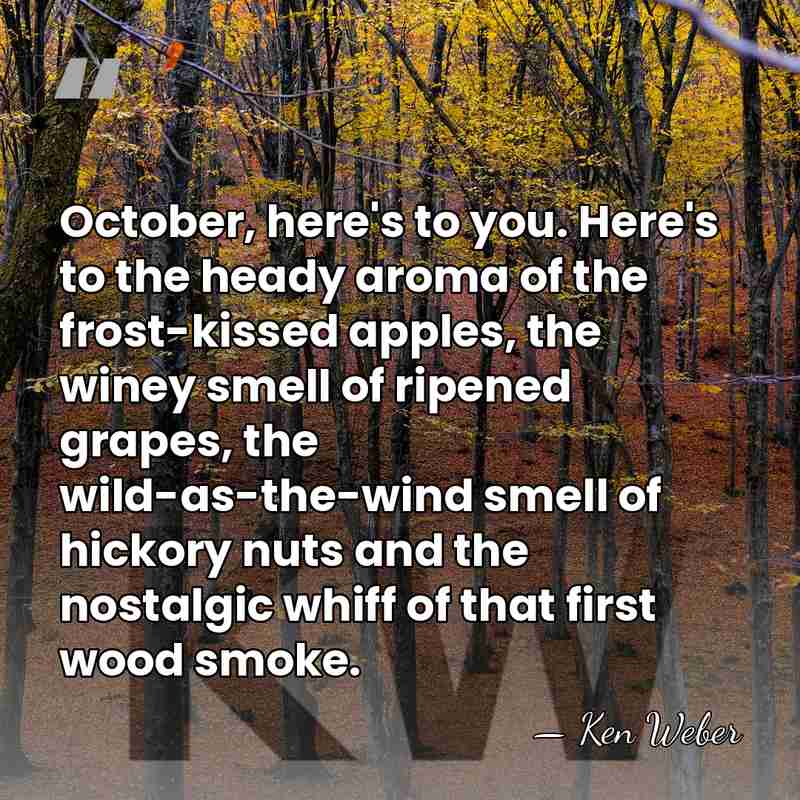 October, here's to you. Here's to the heady aroma of the frost-kissed&hellip; - Ken Weber