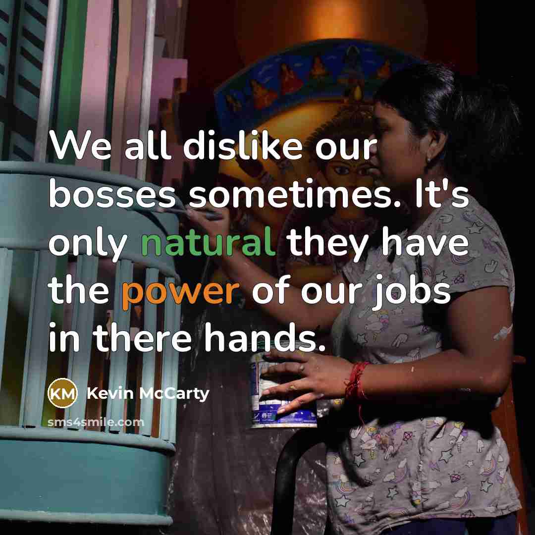“We all dislike our bosses sometimes. It's only natural they have the power of our jobs in there hands.” quote by Kevin McCarty