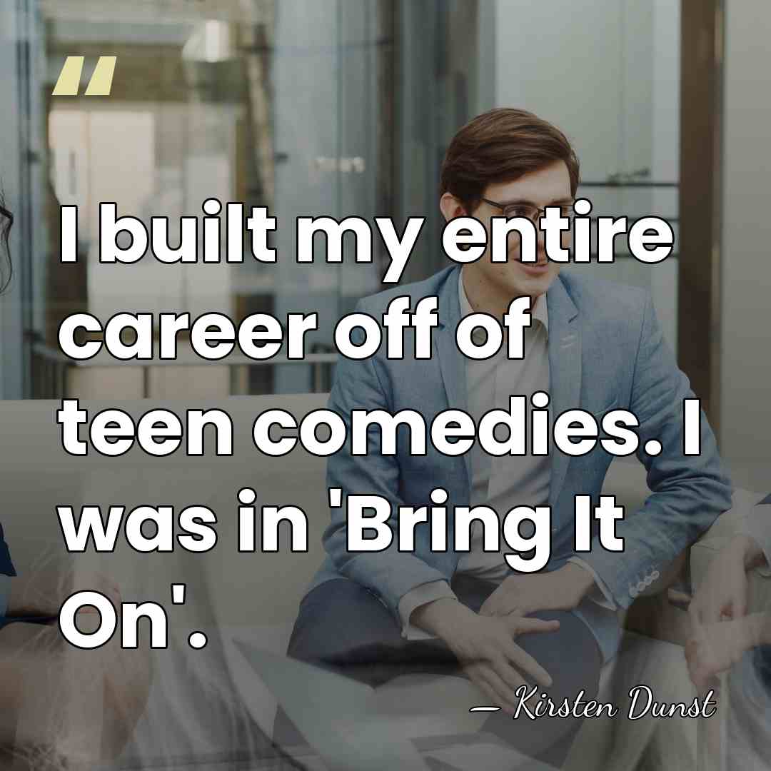 I built my entire career off of teen comedies. I was in&hellip; - Kirsten Dunst