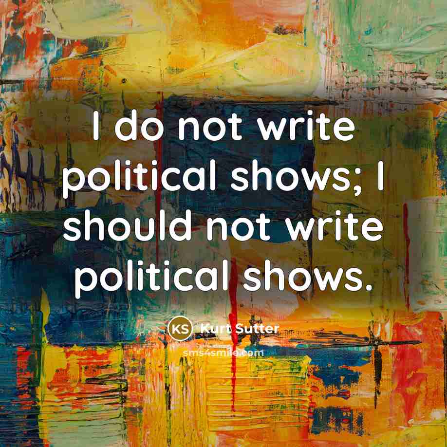 “I do not write political shows; I should not write…” quote by Kurt Sutter