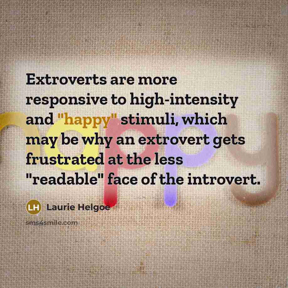 “Extroverts are more responsive to high-intensity and "happy" stimuli, which…” quote by Laurie Helgoe