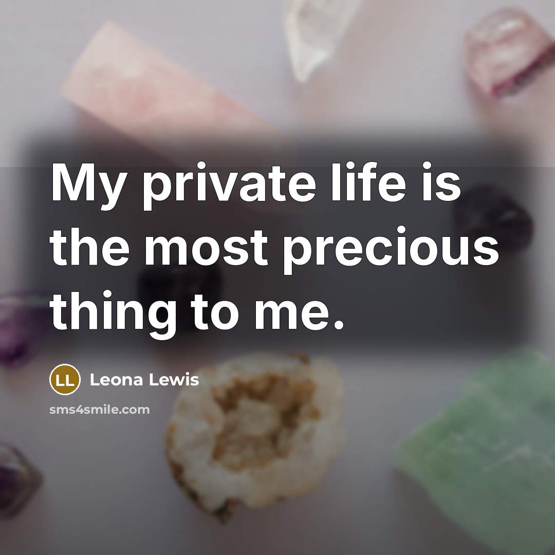 “My private life is the most precious thing to me.…” quote by Leona Lewis