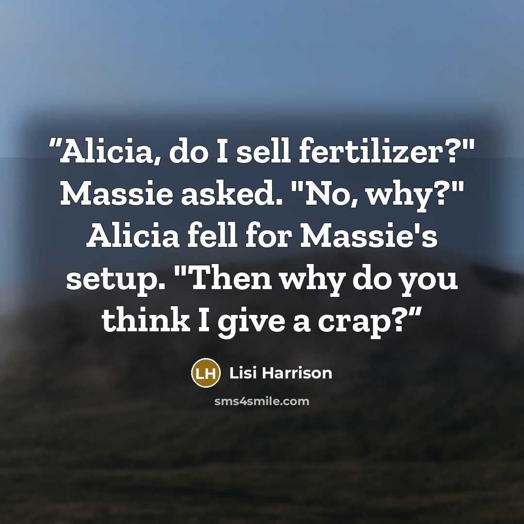 “Alicia, do I sell fertilizer?" Massie asked. "No, why?" Alicia fell for Massie's setup. "Then why do you think I give a crap?” quote by Lisi Harrison