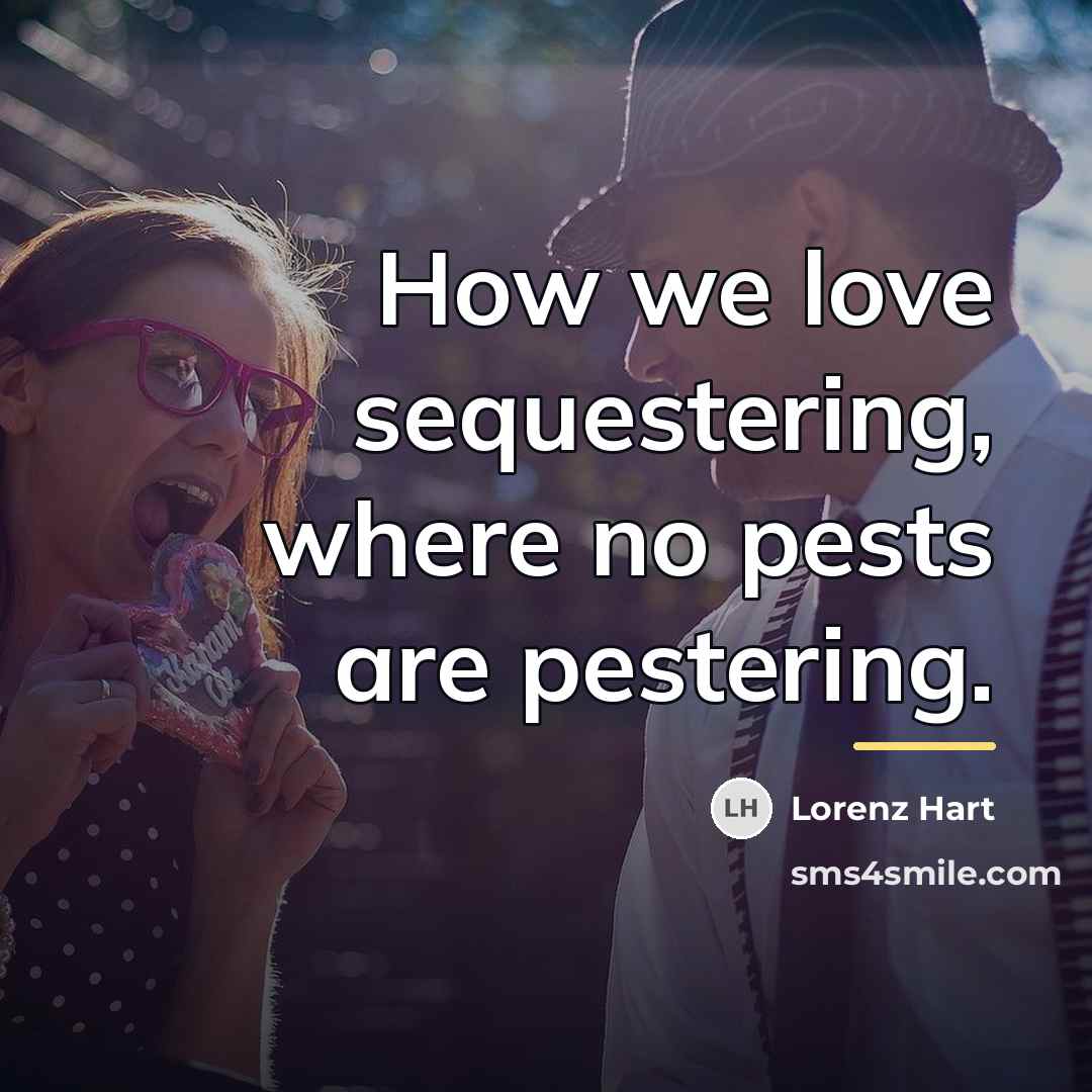 “How we love sequestering, where no pests are pestering.…” quote by Lorenz Hart