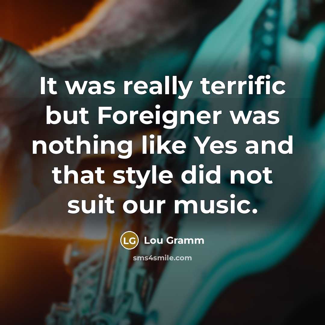 “It was really terrific but Foreigner was nothing like Yes…” quote by Lou Gramm