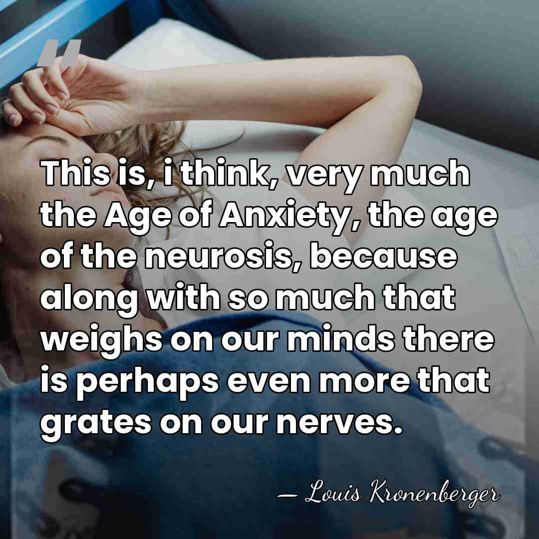 This is, i think, very much the Age of Anxiety, the age&hellip; - Louis Kronenberger