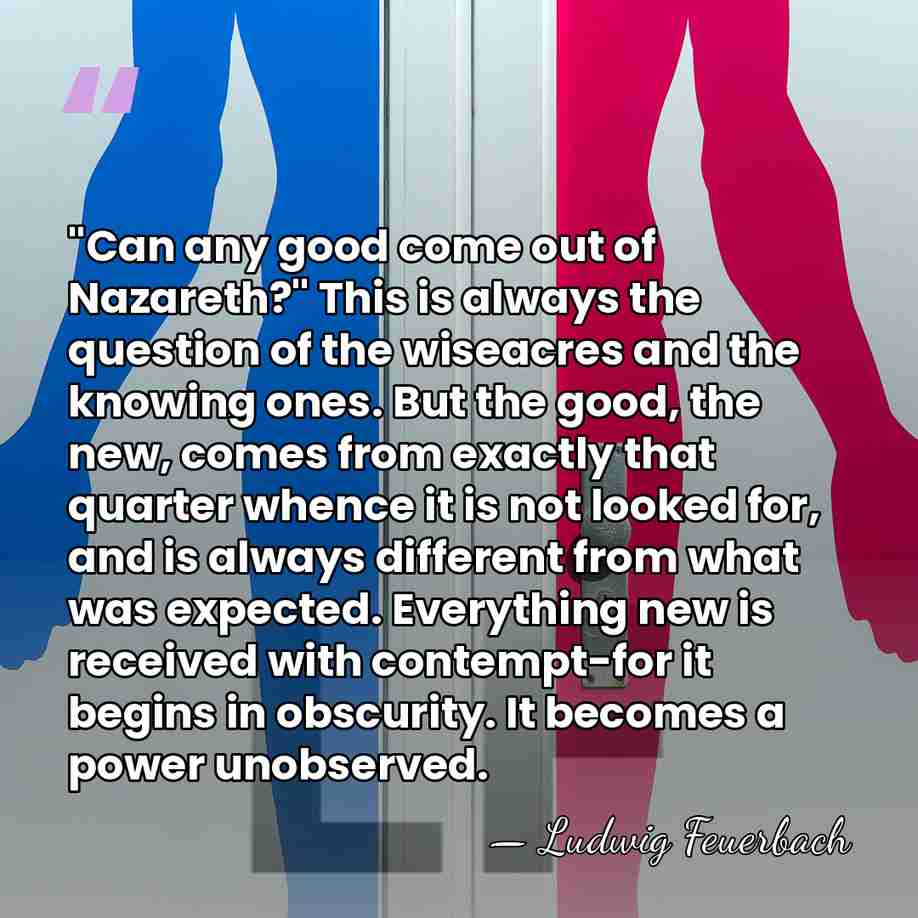 "Can any good come out of Nazareth?" This is always the question&hellip; - Ludwig Feuerbach