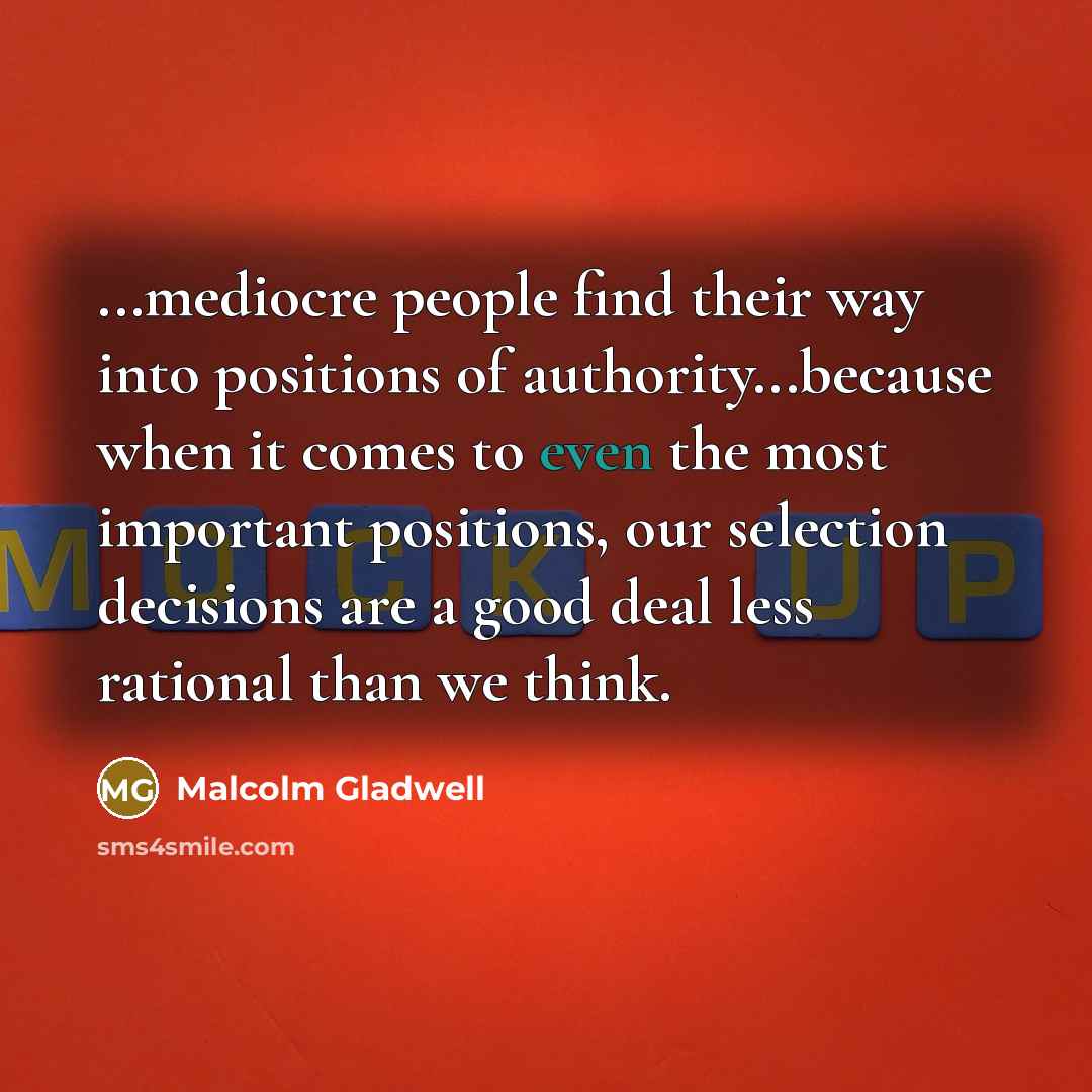 “...mediocre people find their way into positions of authority...because when…” quote by Malcolm Gladwell