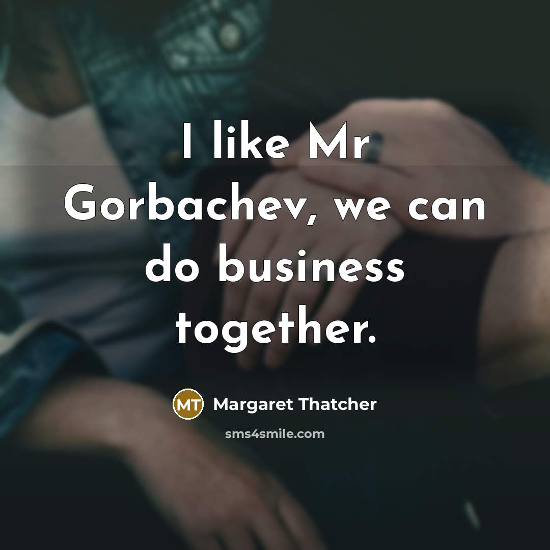 “I like Mr Gorbachev, we can do business together.…” quote by Margaret Thatcher