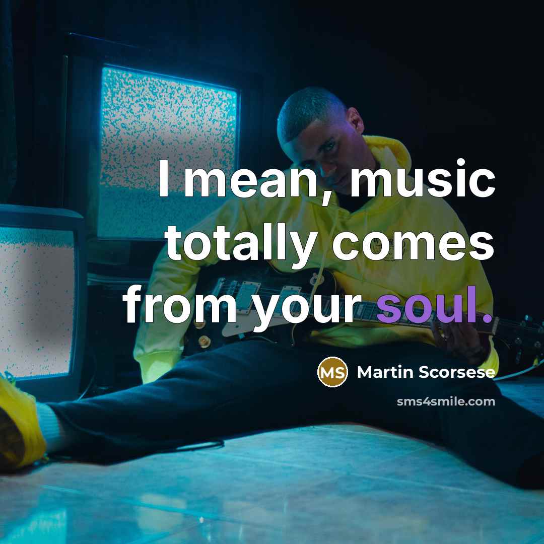 “I mean, music totally comes from your soul.…” quote by Martin Scorsese