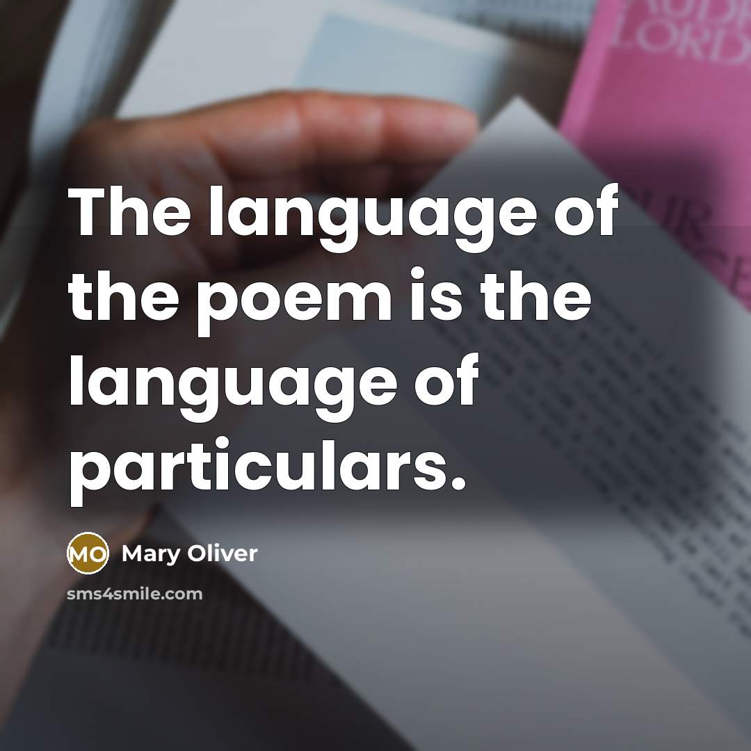 “The language of the poem is the language of particulars.…” quote by Mary Oliver